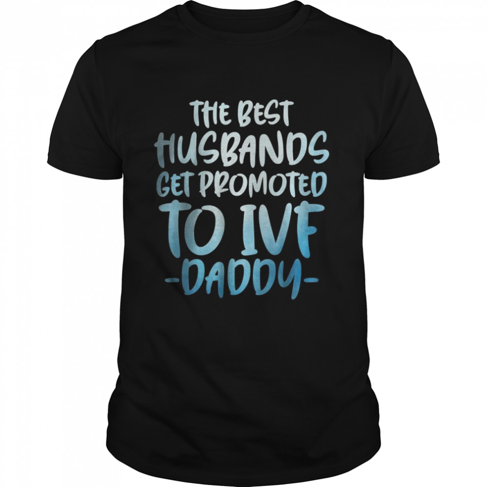 The best husbands get promoted to Ivf daddy T-Shirt