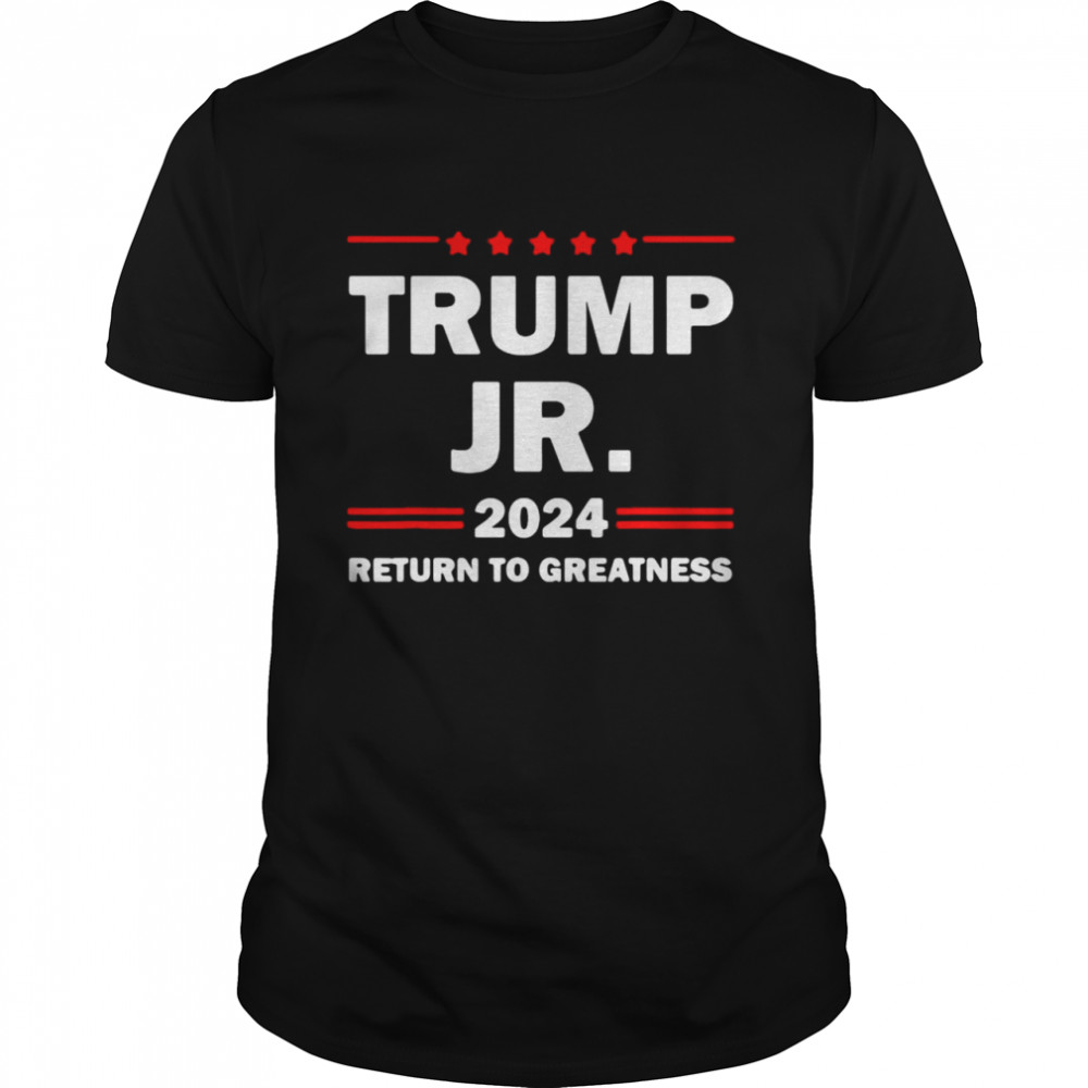 Trump Jr 2024 Return To Greatness US President 2024 Election T-shirt