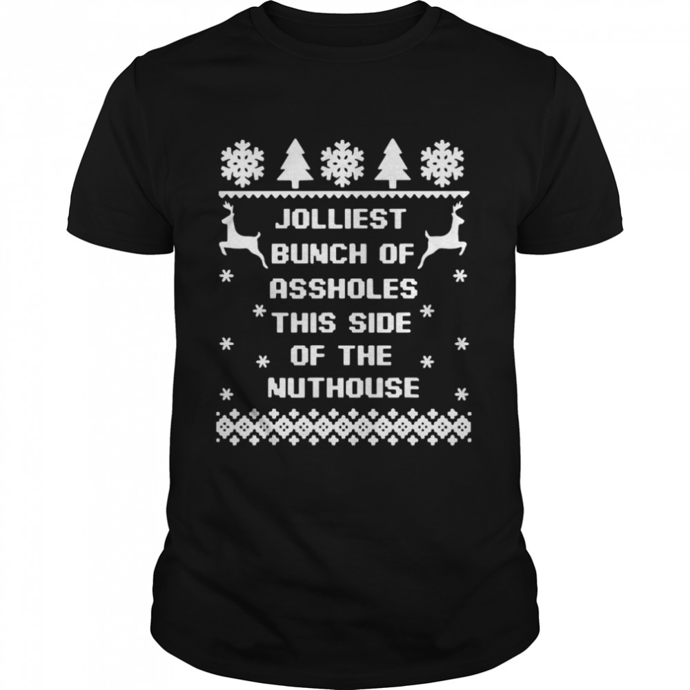 Jolliest Bunch Of Aholes This Side Of The Nuthouse Ugly Christmas Sweater Costume Shirt