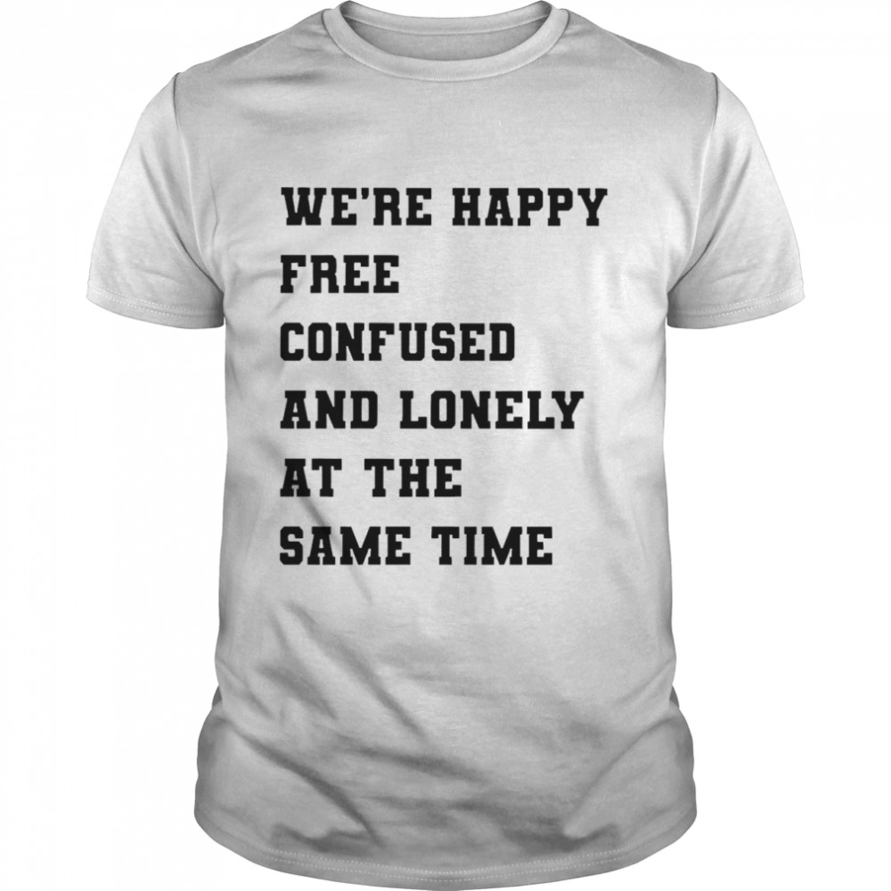 Noitsbettylol We’re Happy Confused And Lonely At The Same Time T-shirt
