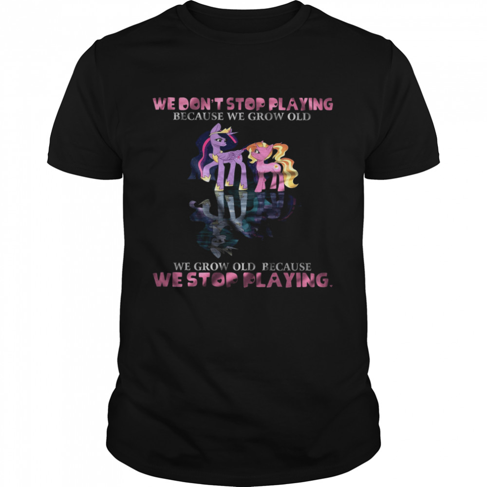 We Don’t Stop Playing Because We Grow Old We Grow Old Because We Stop Playing Shirt