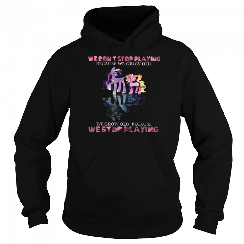 We Don’t Stop Playing Because We Grow Old We Grow Old Because We Stop Playing  Unisex Hoodie