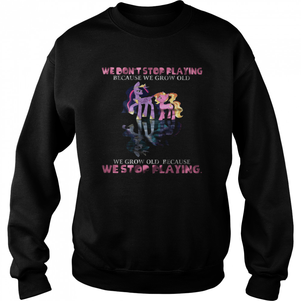 We Don’t Stop Playing Because We Grow Old We Grow Old Because We Stop Playing  Unisex Sweatshirt
