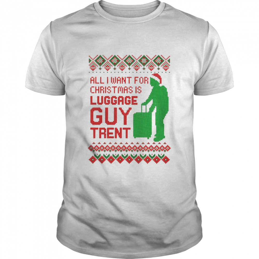 all I want for Christmas is luggage guy trent shirt