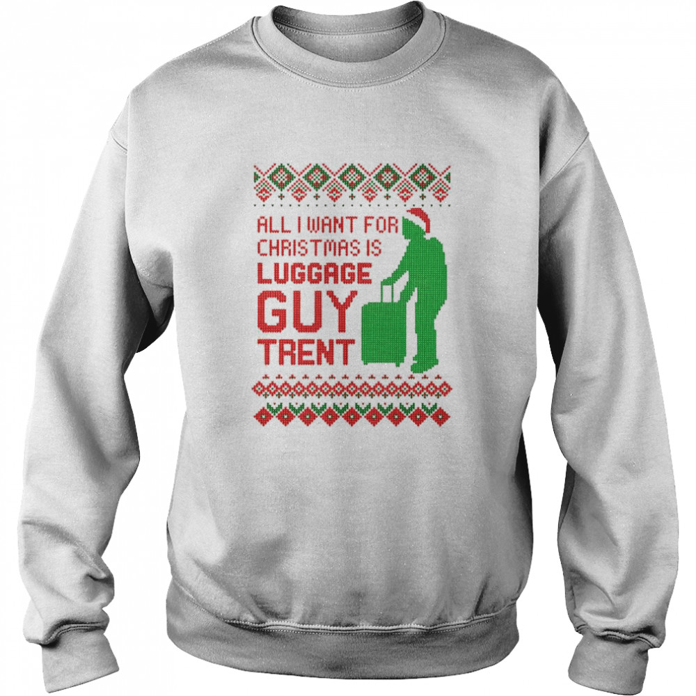 all I want for Christmas is luggage guy trent shirt Unisex Sweatshirt