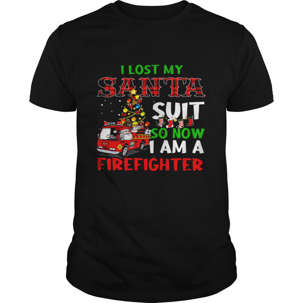 I Lost My Santa Suit So Now I Am A Firefighter Shirt