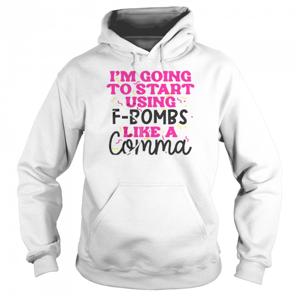 I’m going to start using f bombs like a comma shirt Unisex Hoodie
