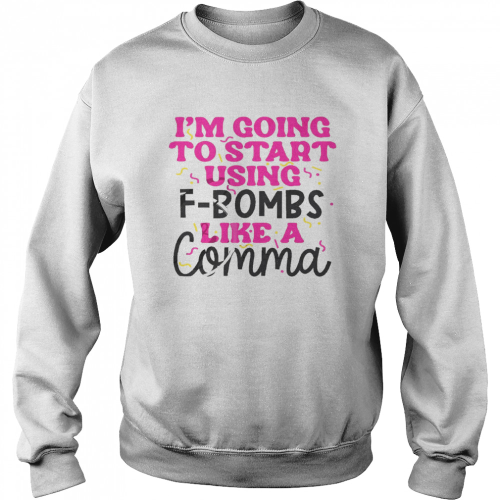 I’m going to start using f bombs like a comma shirt Unisex Sweatshirt