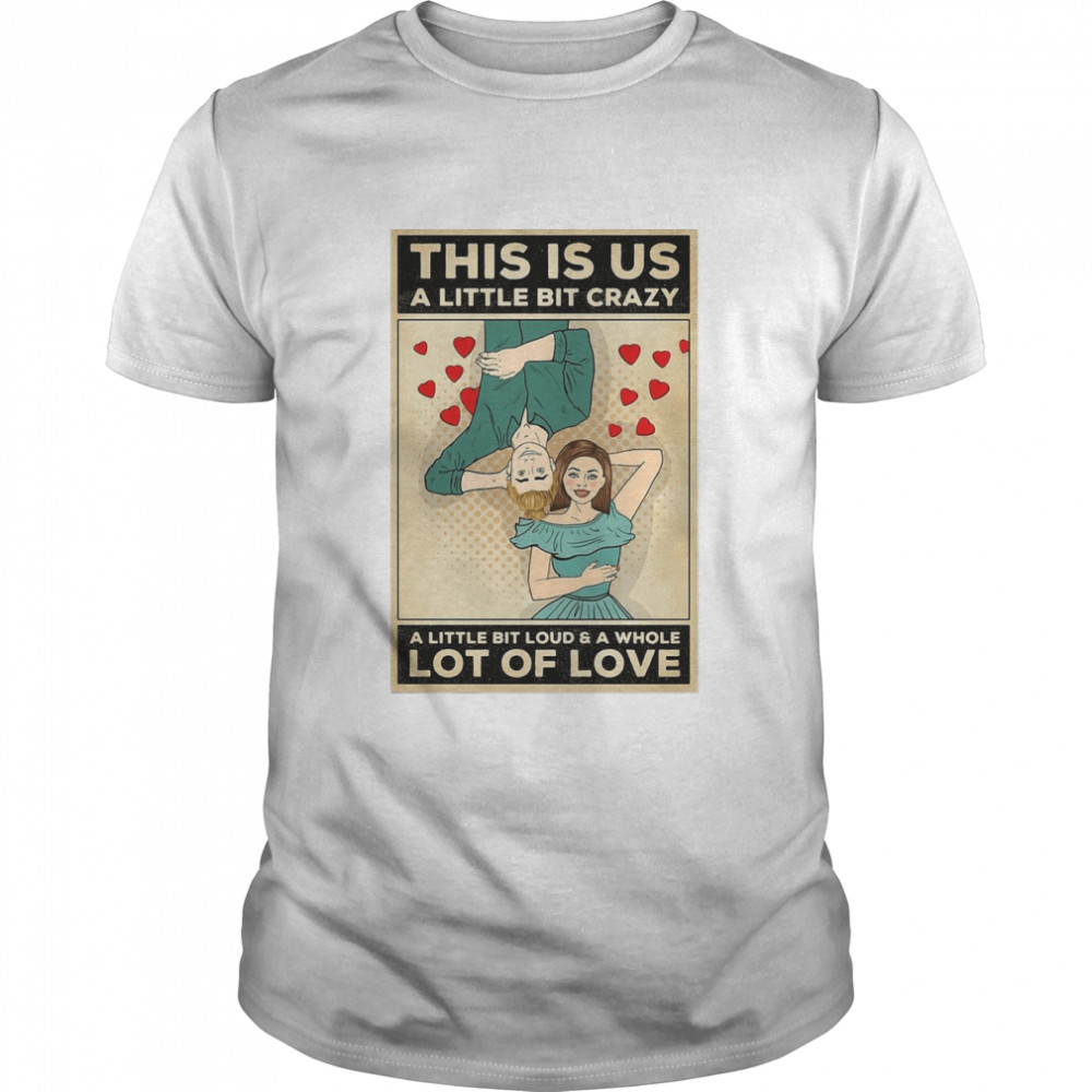 This Is Us A Little Bit Crazy A Little Bit Loud And A Whole Lot Of Love T-shirt