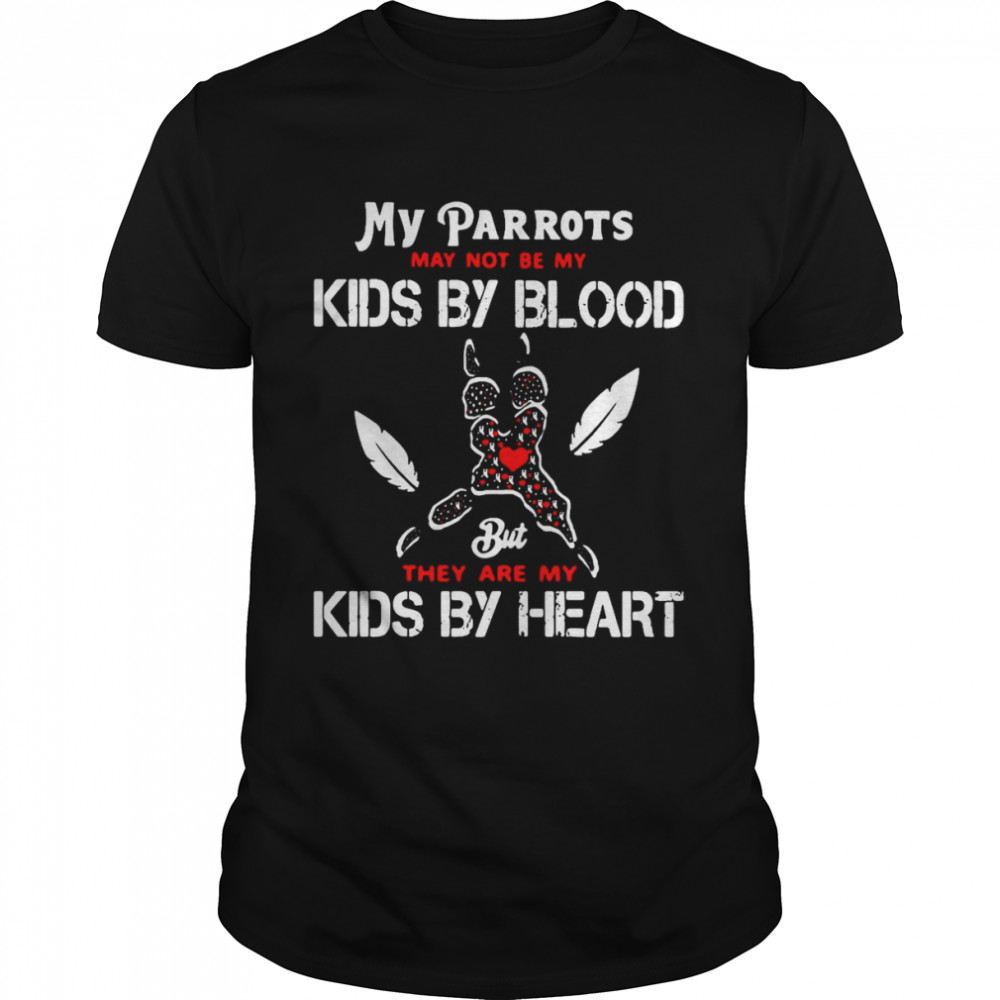 My Parrot May Not Be My Kids By Blood But They Are My Kids By Heart T-shirt
