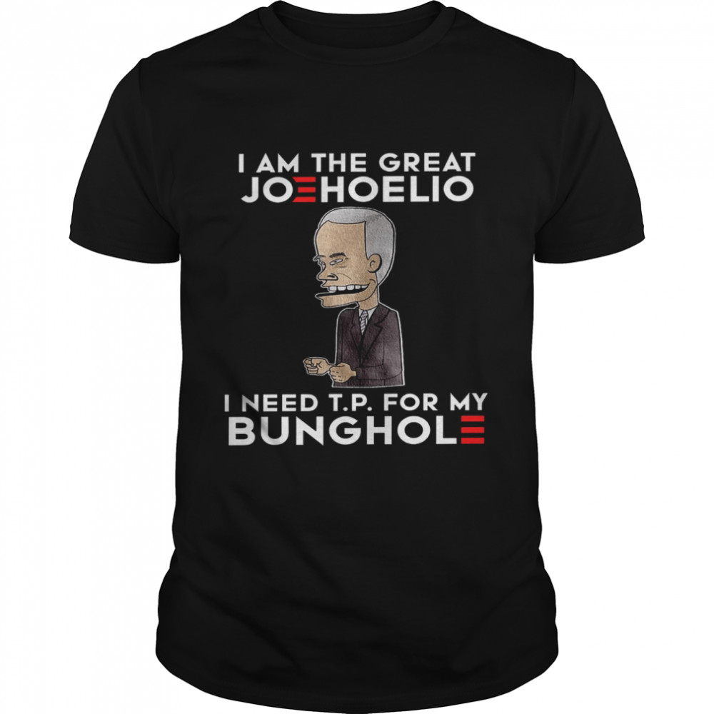 I am the great joehoelio i need tp for my bunghole shirt
