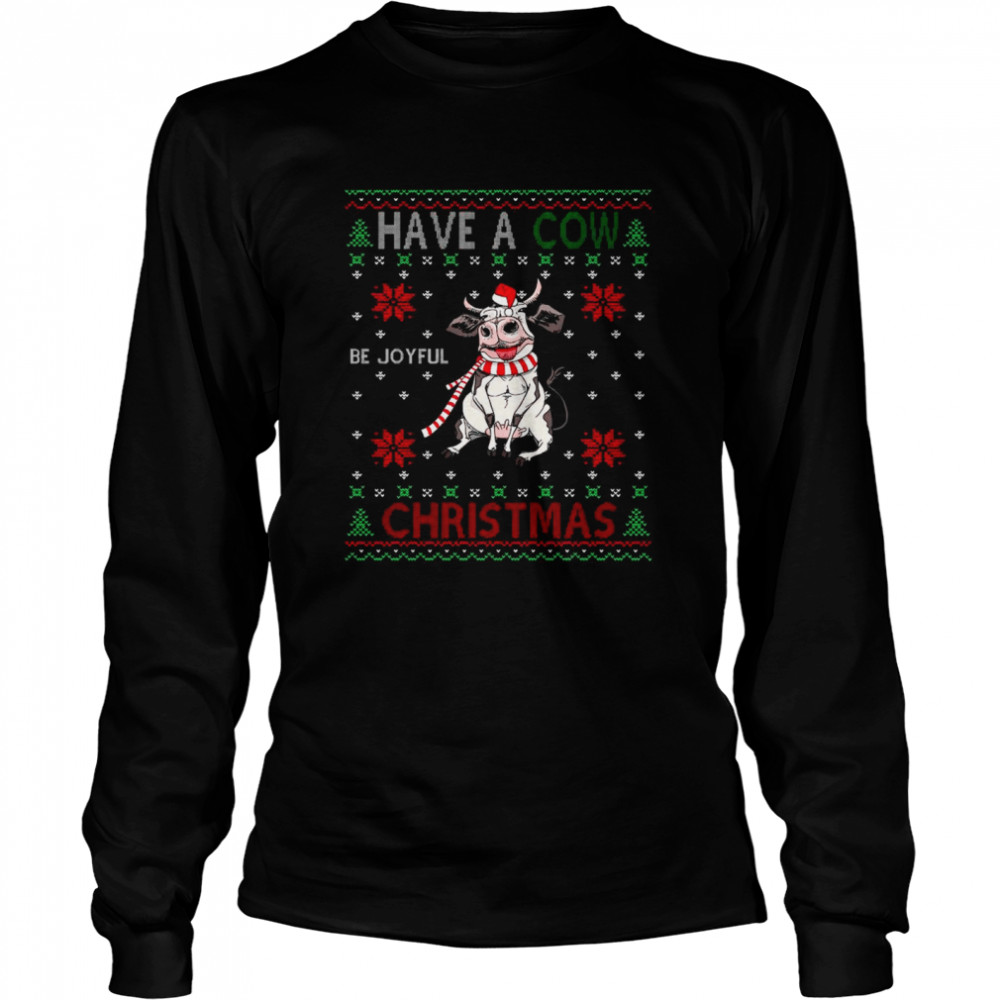 Have a Cow be joyful Christmas ugly shirt Long Sleeved T-shirt