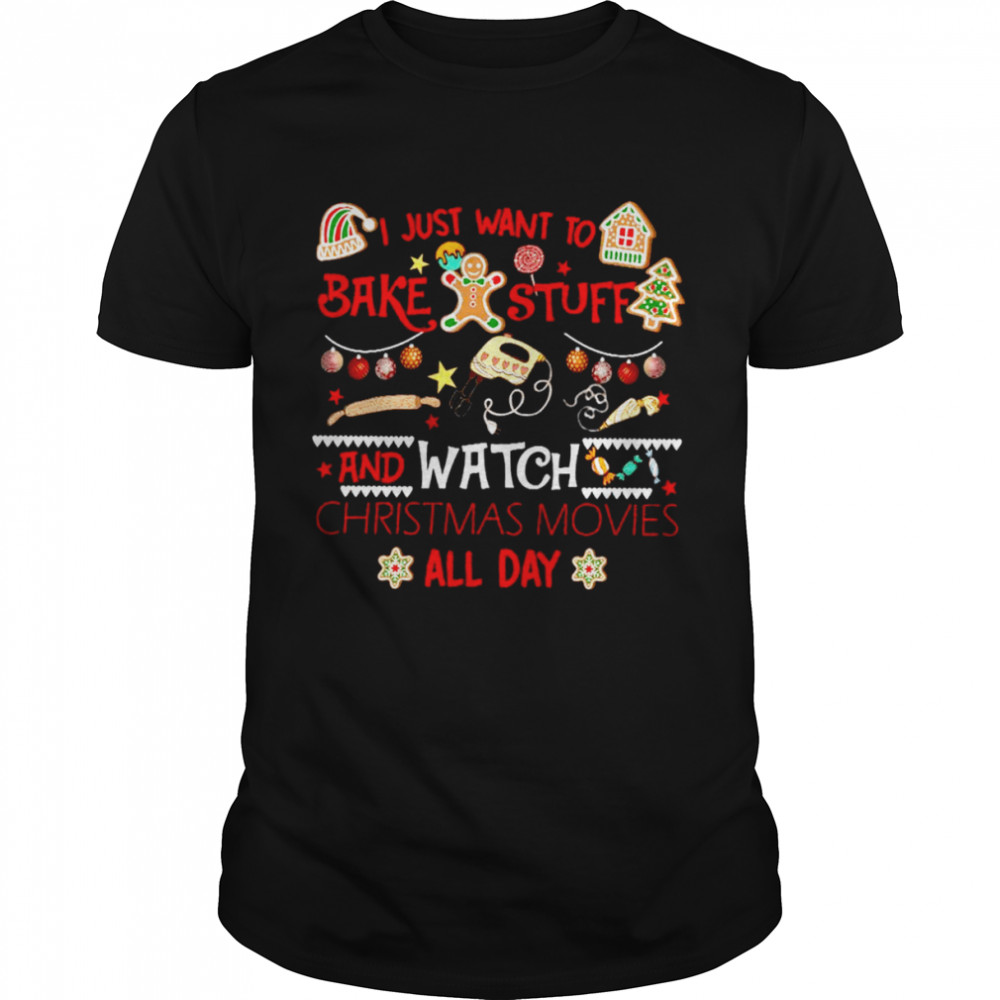 I just want to bake stuff and watch christmas movies all day shirt
