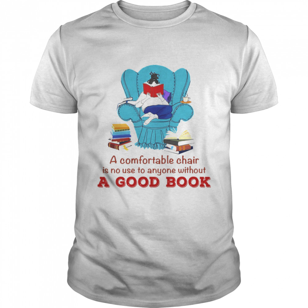 A Comfortable Chair Is No Use To Anyone Without A Good Book Shirt