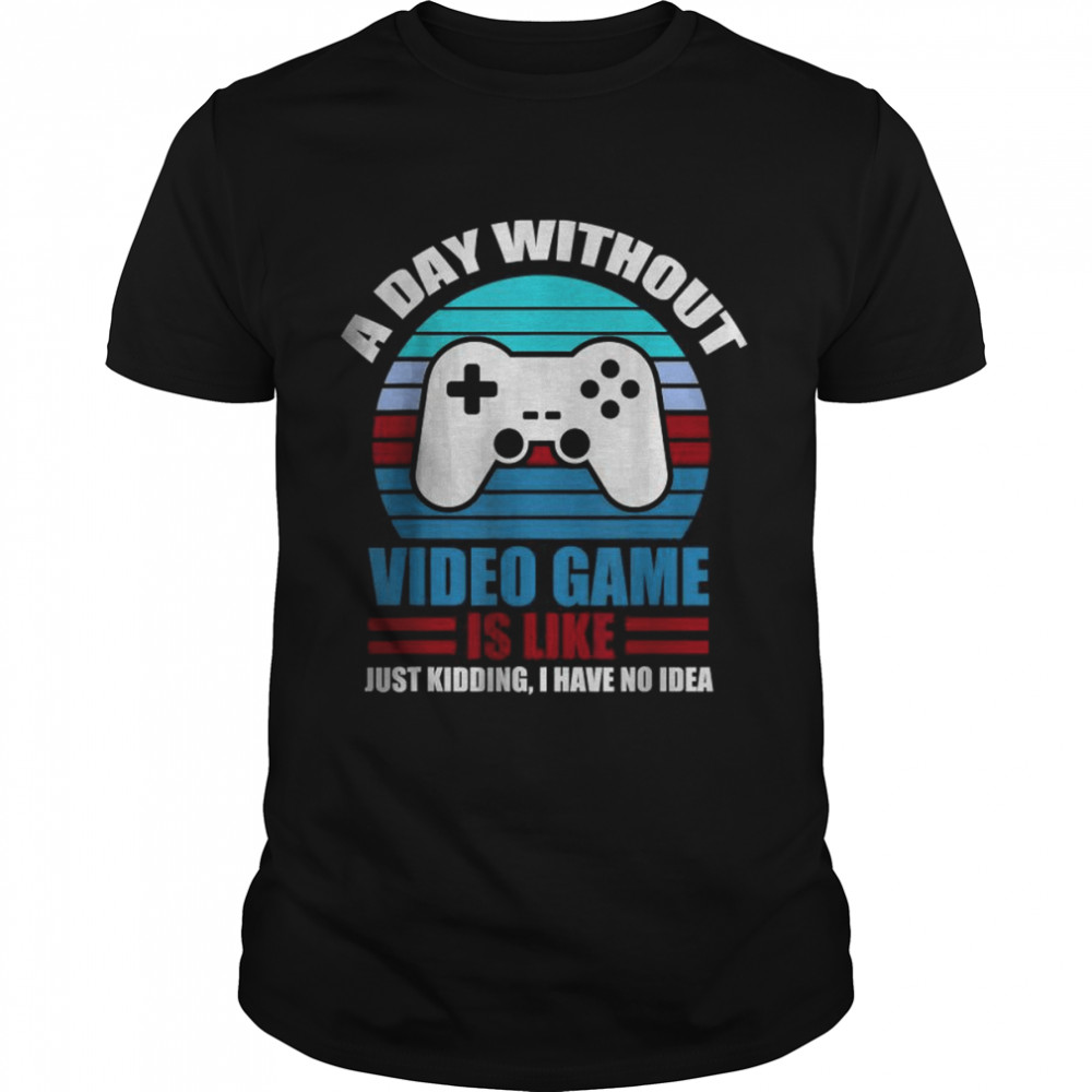 A Day Without Video Games Is Like Gaming Gamer Shirt