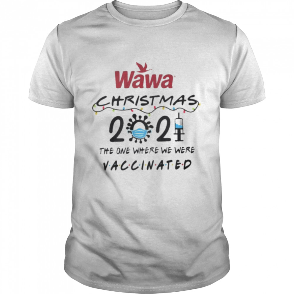 Wawa Christmas 2021 the one where we here Vaccinated shirt