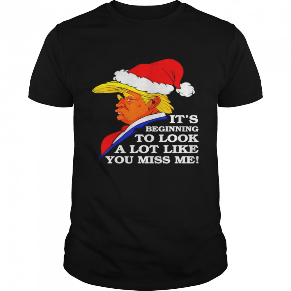 It’s Beginning To Look A Lot Like You Miss Me Donald Trump 2021 Shirt