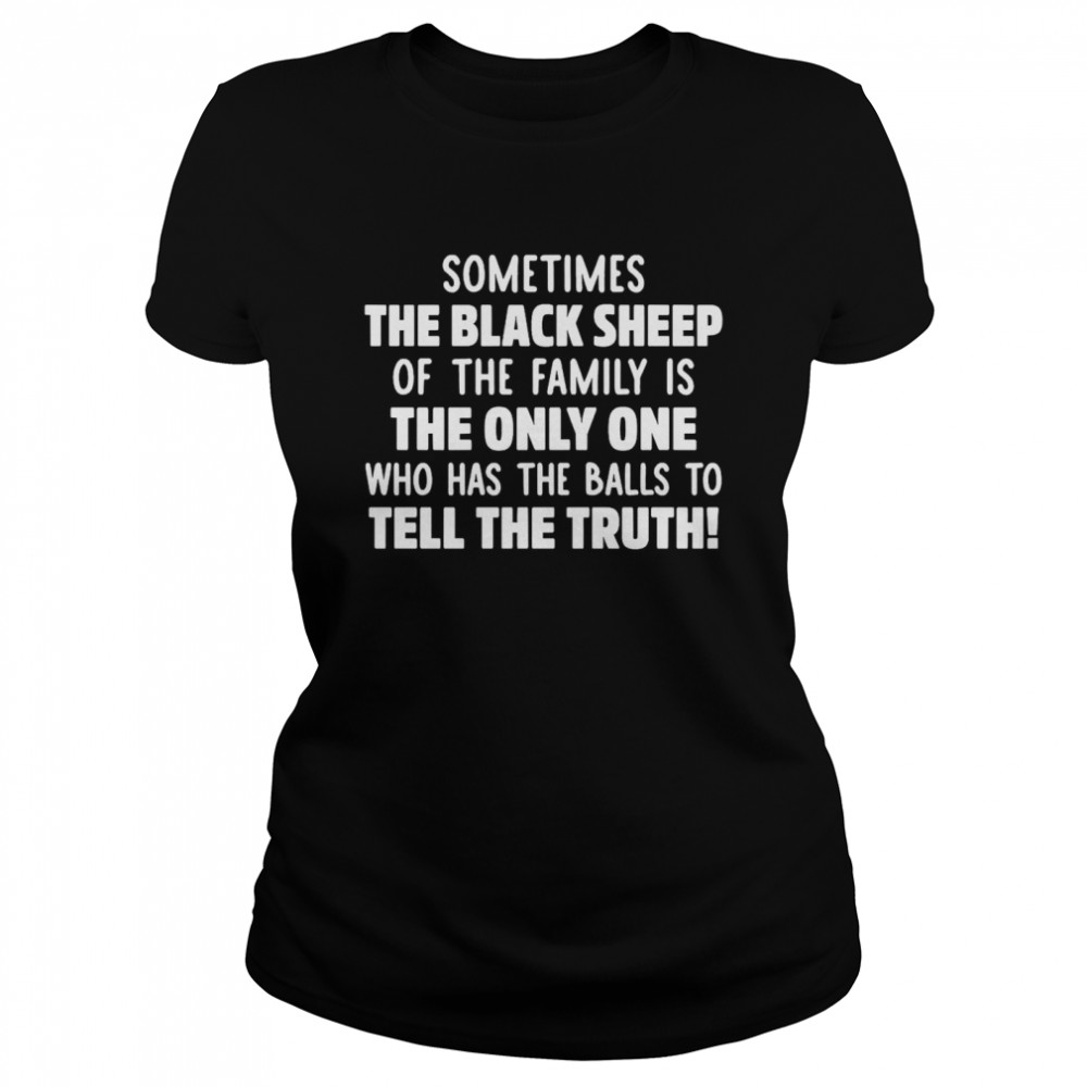 Sometimes The Black Sheep Of The Family Is The Only One Who Has The Balls To Tell The Truth  Classic Women's T-shirt