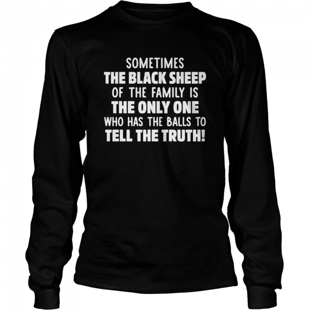 Sometimes The Black Sheep Of The Family Is The Only One Who Has The Balls To Tell The Truth  Long Sleeved T-shirt
