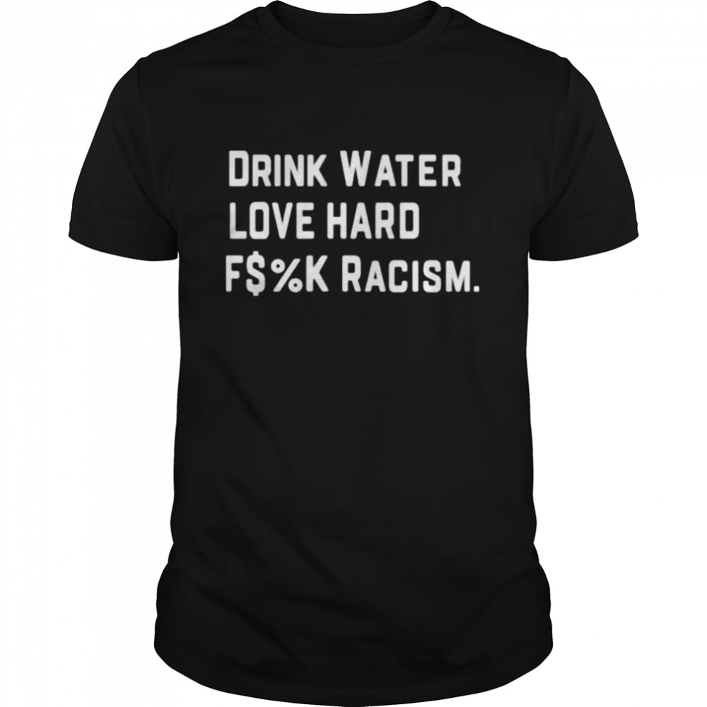 Drink Water F$%K Racism T Shirt