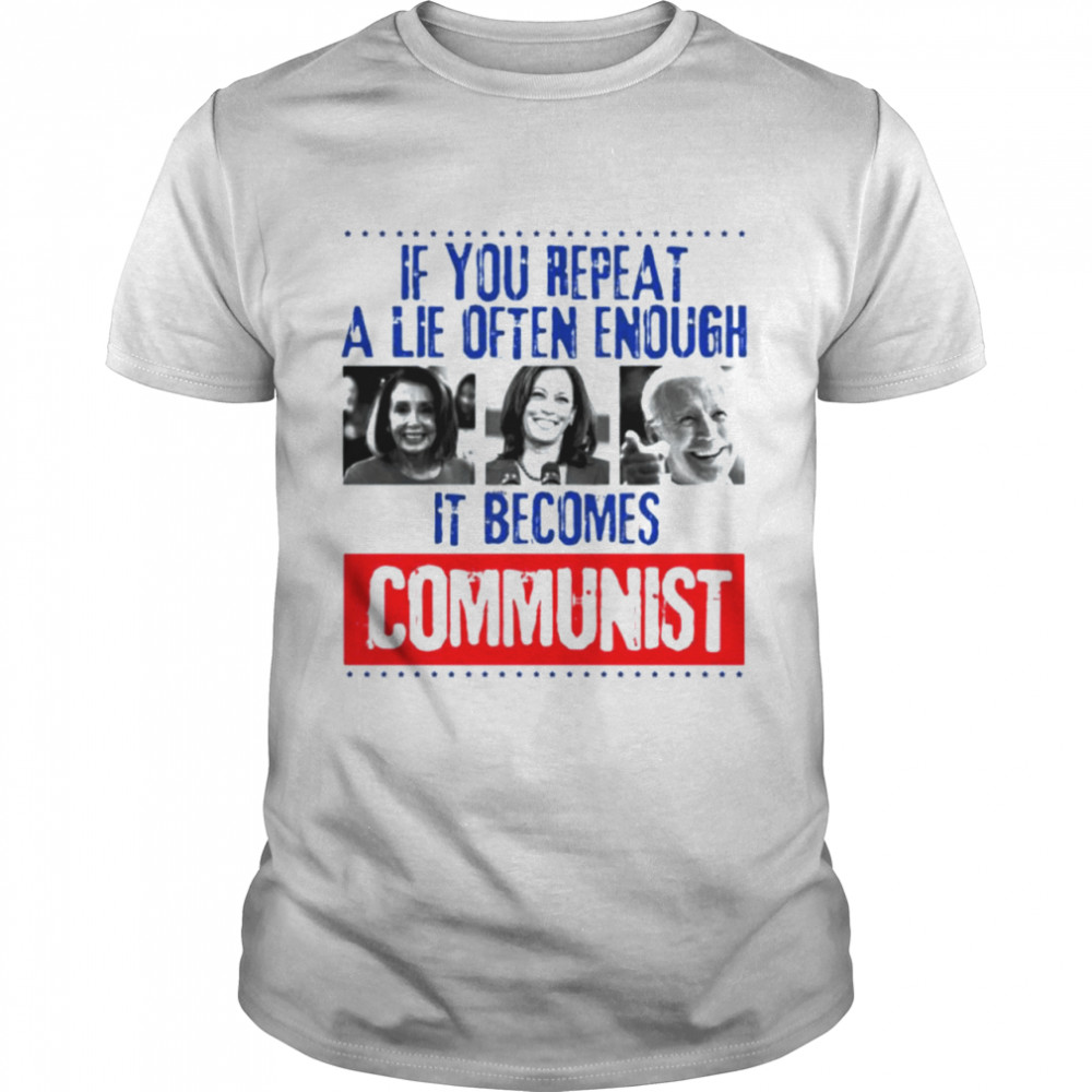 Nancy Pelosi Kamala Harris Joe Biden if you repeat a lie often enough it becomes communist shirt