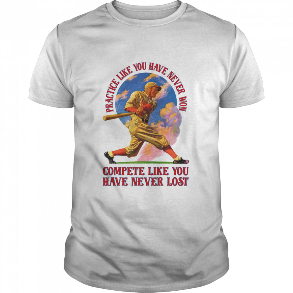 Practice like you have never won compete like you have never lost shirt