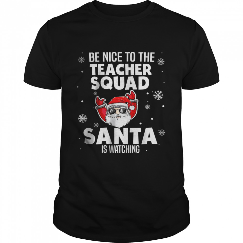 Be Nice To The Teacher Squad Santa Is Watching Christmas Shirt