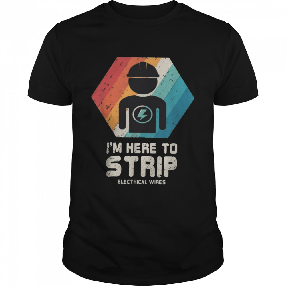I’m Here To Strip Electrical Wires Shirt