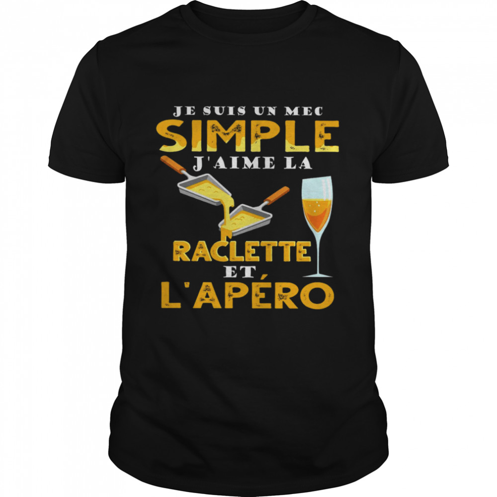 Je Suis Un Mec Simple J’aime Raclette Et L’apero Shirt