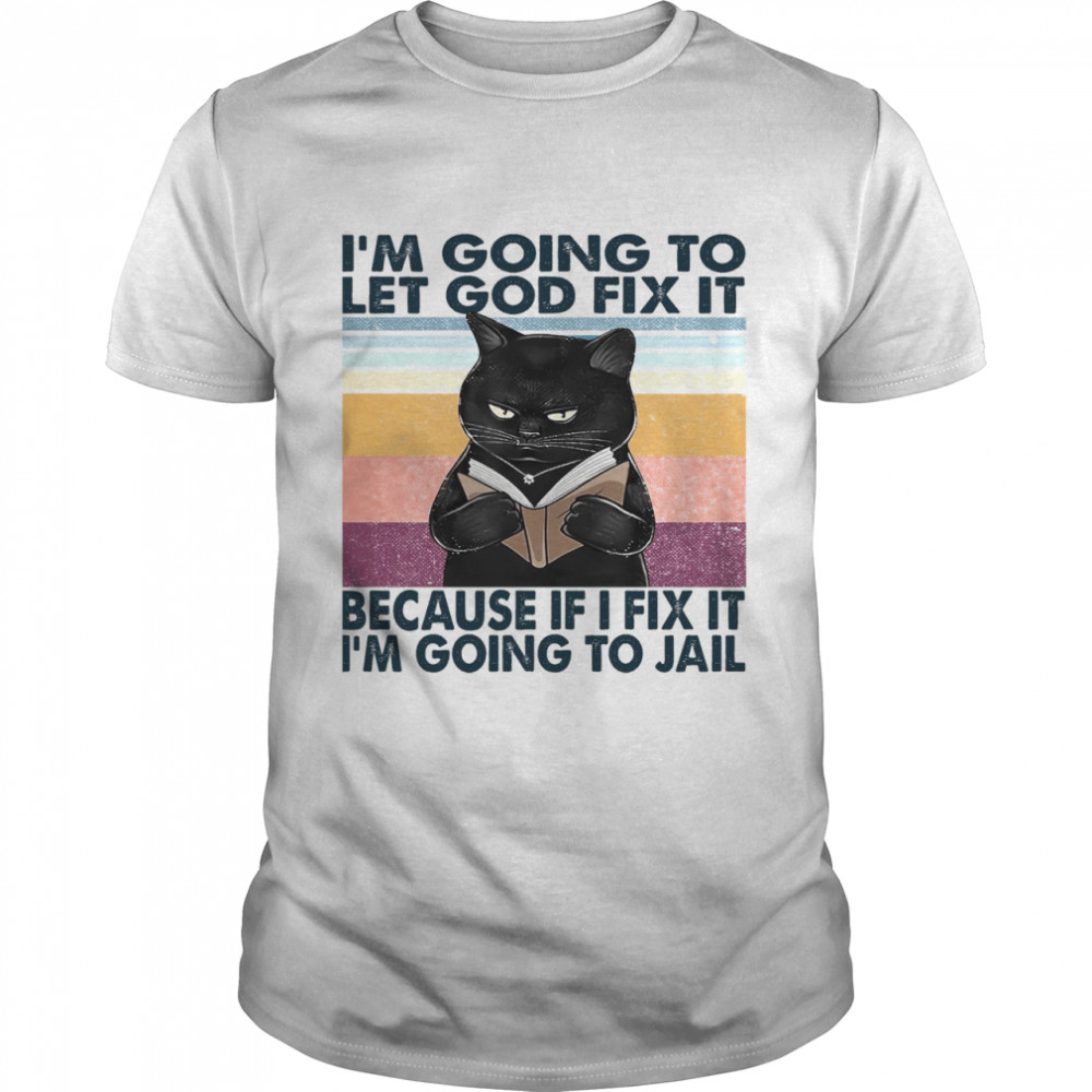 Cat I’m Going To Let God Fix It Because If I Fix It I’m Going To Jail Shirt