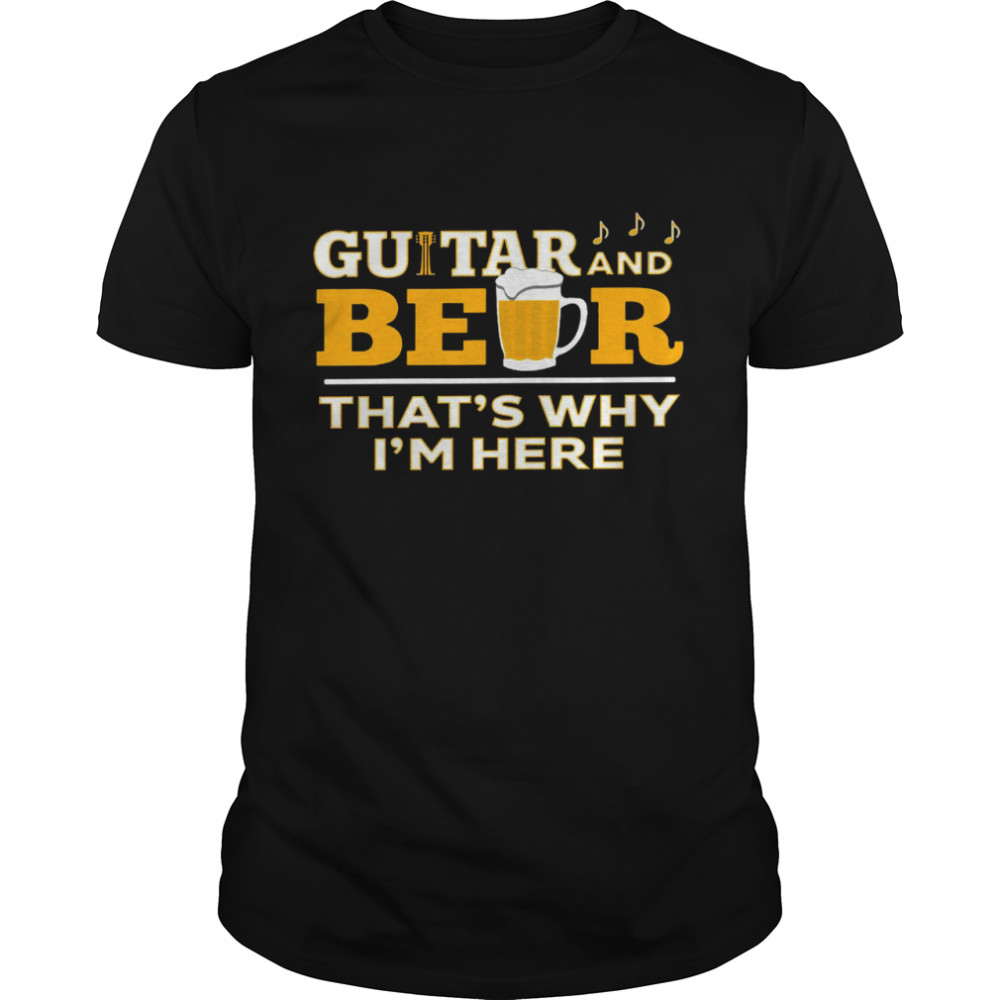 Guitar and beer that’s why i’m here shirt
