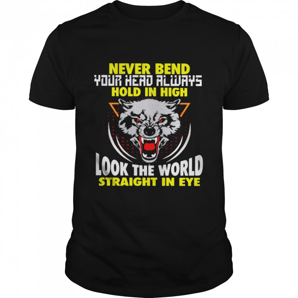 Never Bend Your Head Alwasy Hold In High Look The World Straight In Eye Shirt