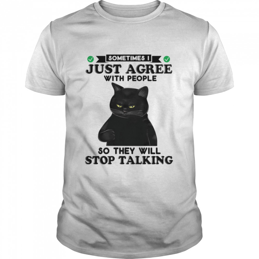 Sometimes i just agree with people so they will stop talking shirt