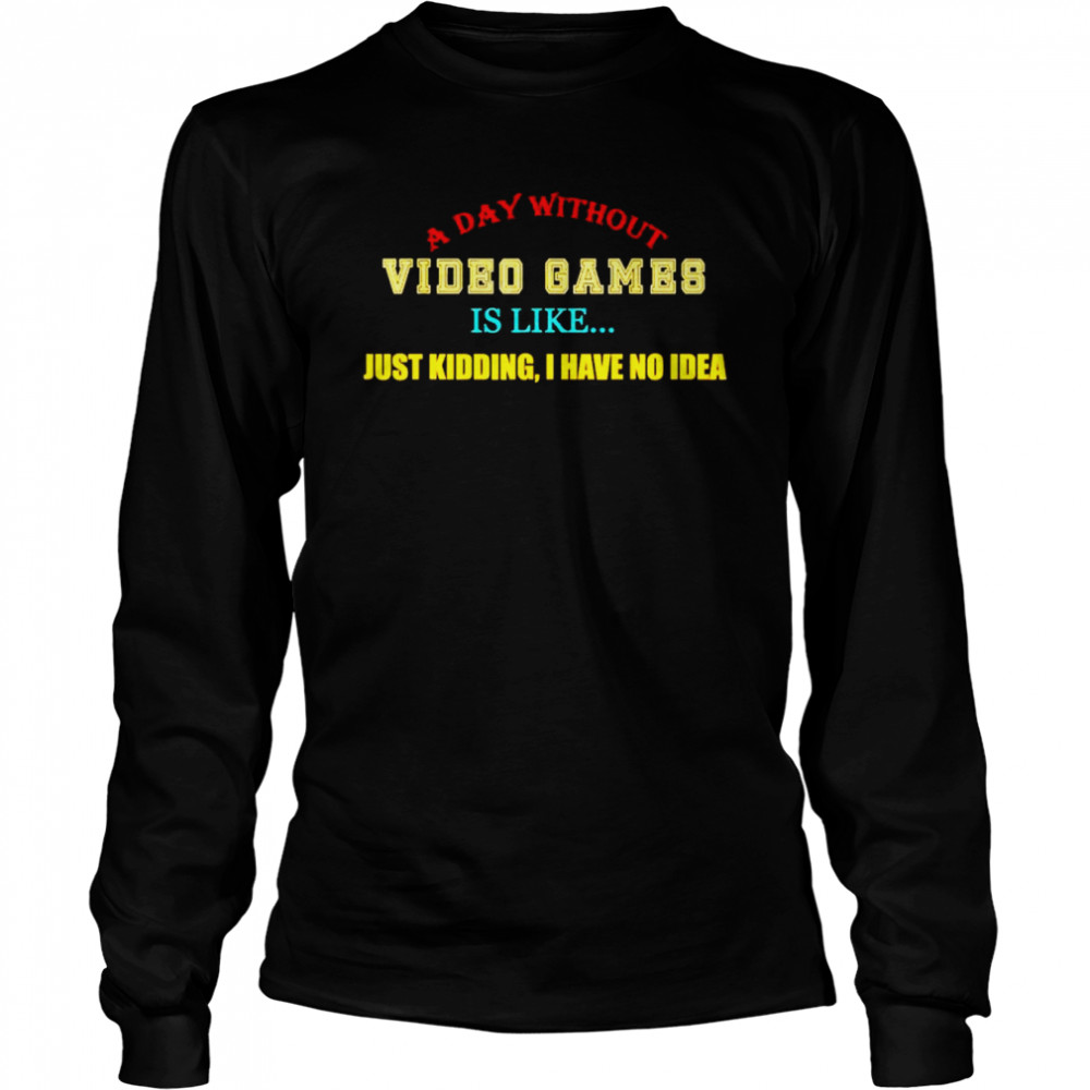 a day without video games like just kidding I have no idea shirt Long Sleeved T-shirt
