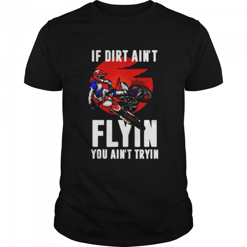 If Dirt Aint Flying You Aint Trying Motorcycle Motocross Shirt