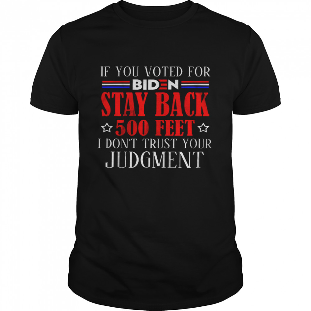 If you voted for biden stay back 500 feet i dont trust your judgment shirt
