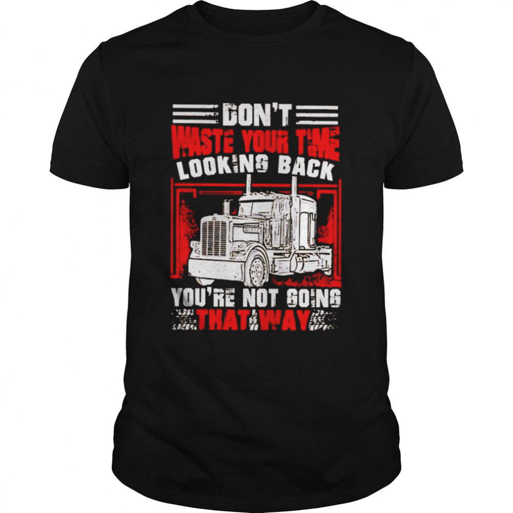 Trucker don’t waste your time looking back shirt