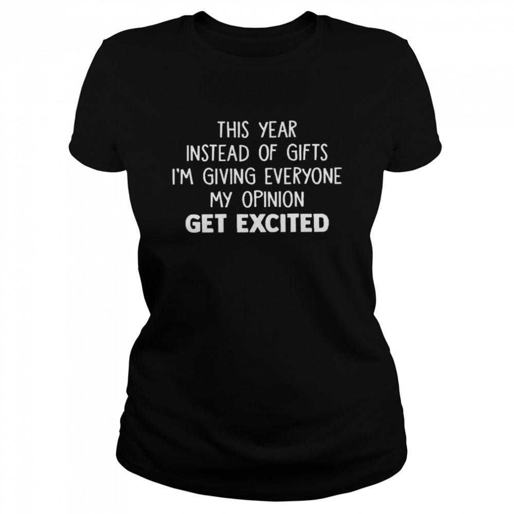 This year instead of gifts im giving everyone my opinion get excited shirt Classic Women's T-shirt