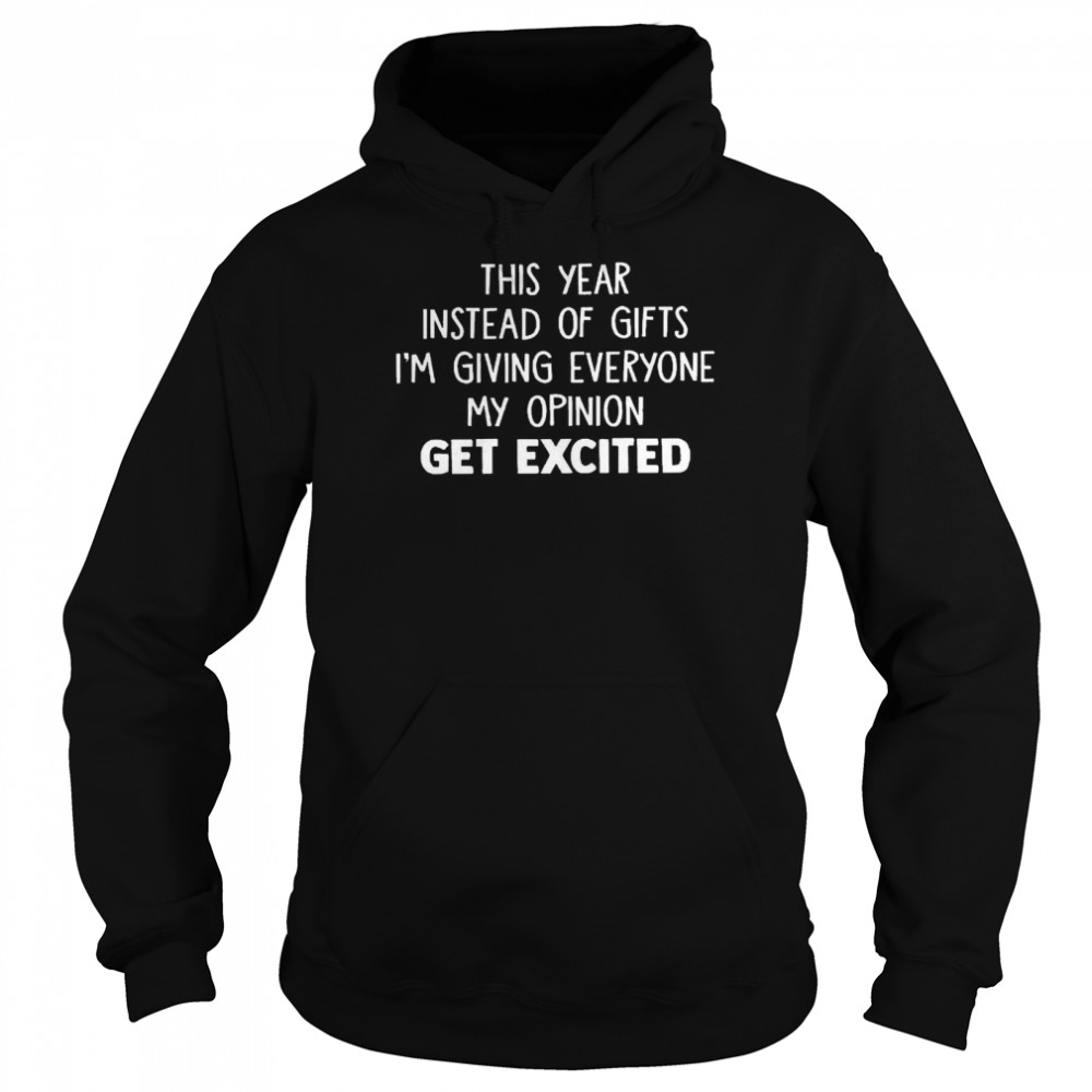 This year instead of gifts im giving everyone my opinion get excited shirt Unisex Hoodie