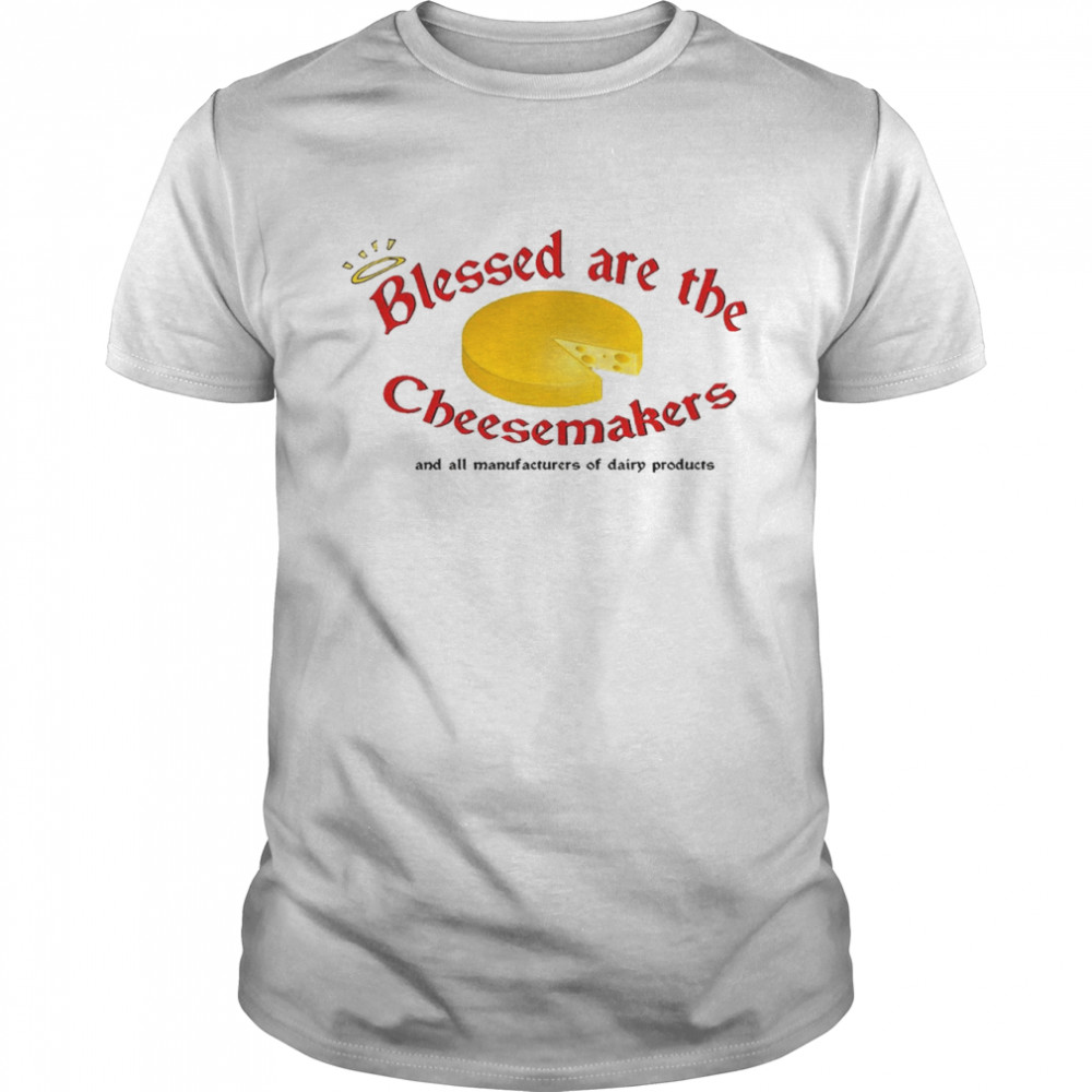 Blessed are the cheesemakers and all manufacturers of dairy products shirt