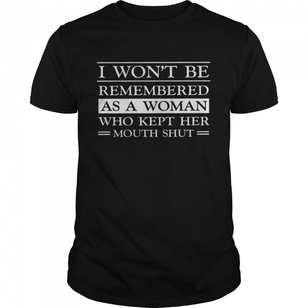 I Won’t Be Remembered As A Woman Who Kept Her Mouth Shut Shirt