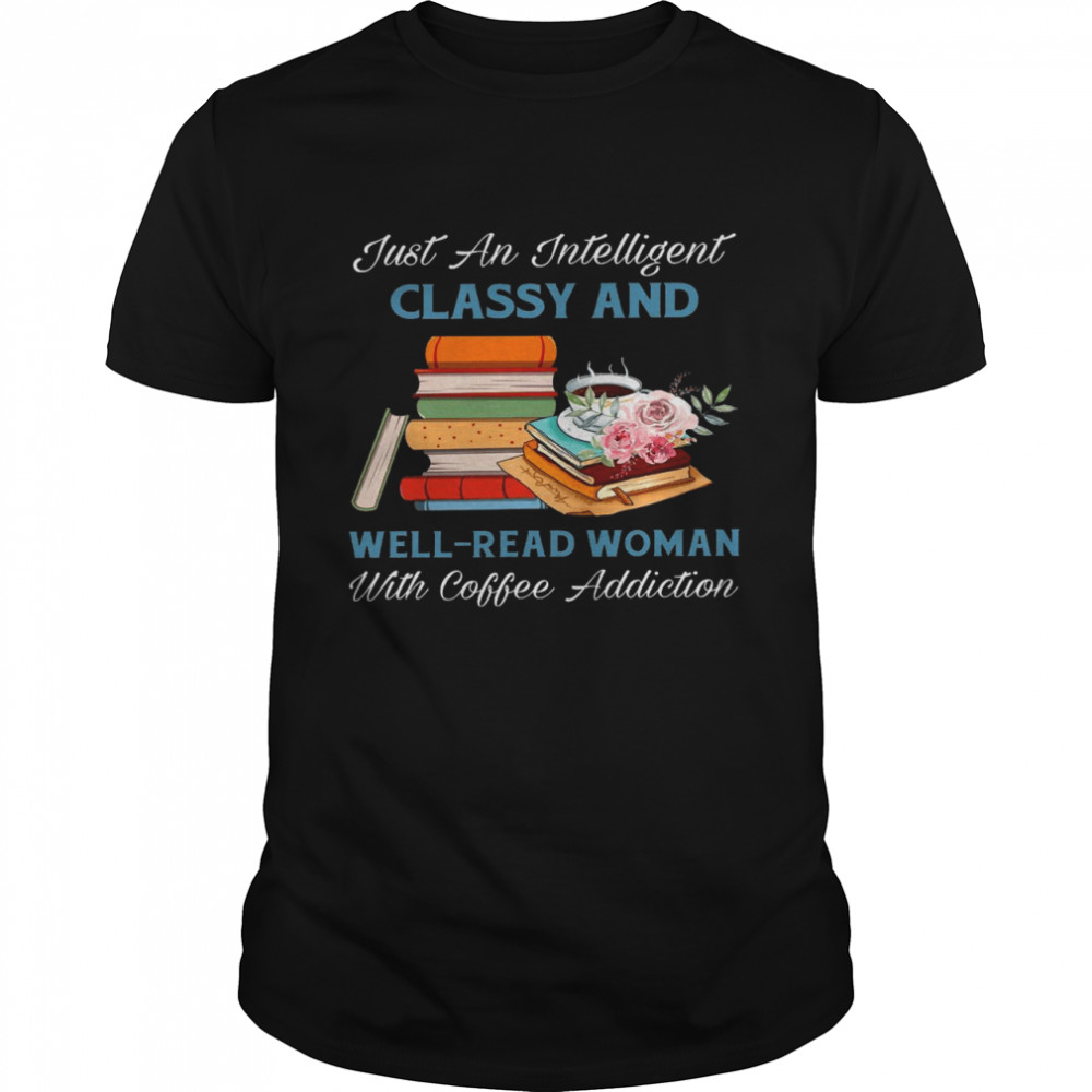 Just an intelligent classy and well read woman with coffee addiction shirt