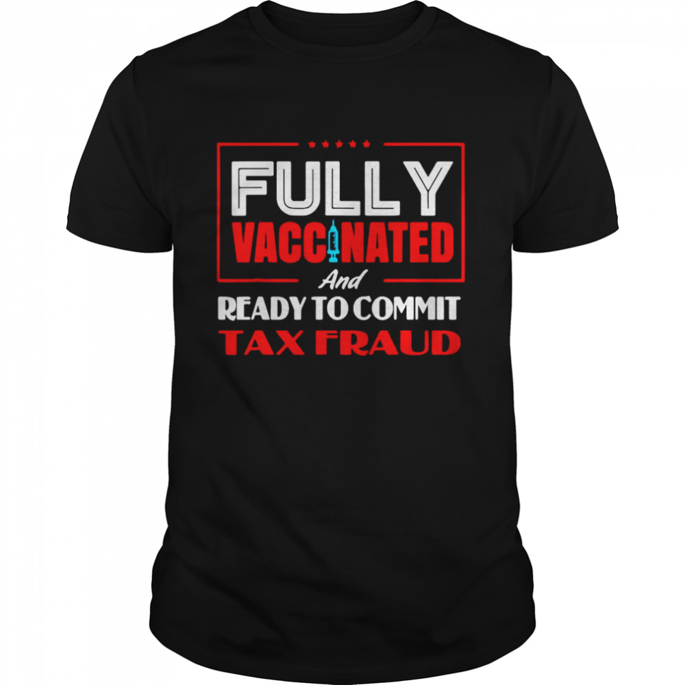 Don’t Worry I’m Vaccinated And Ready To Commit Tax Fraud Shirt