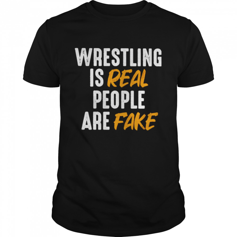 Wrestling is real people are fake shirt