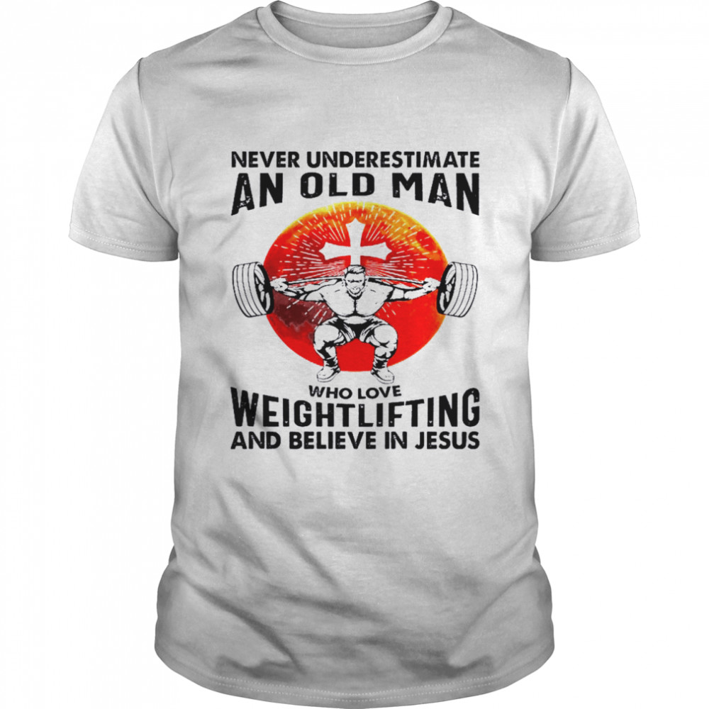 Never Underestimate An Old Man Who Love Weightlifting And Believe In Jesus Shirt