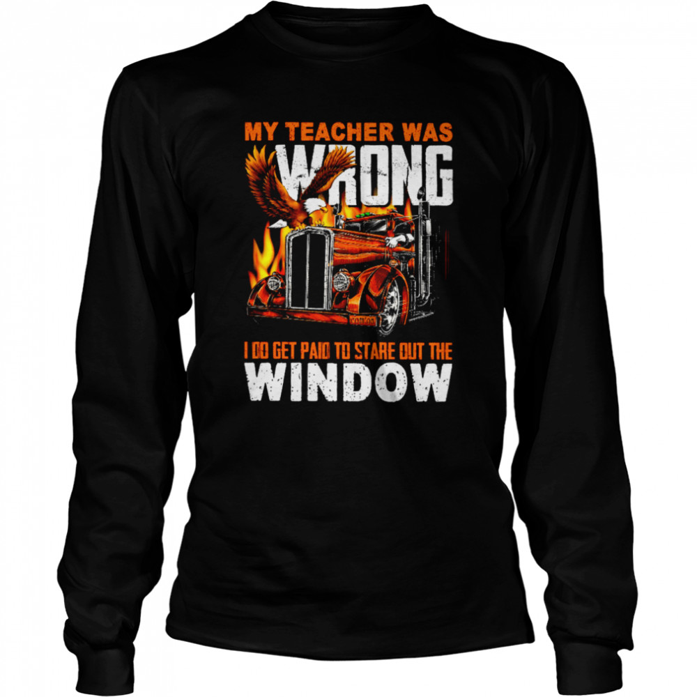 My teacher was wrong i do get paid to stare out the window shirt Long Sleeved T-shirt