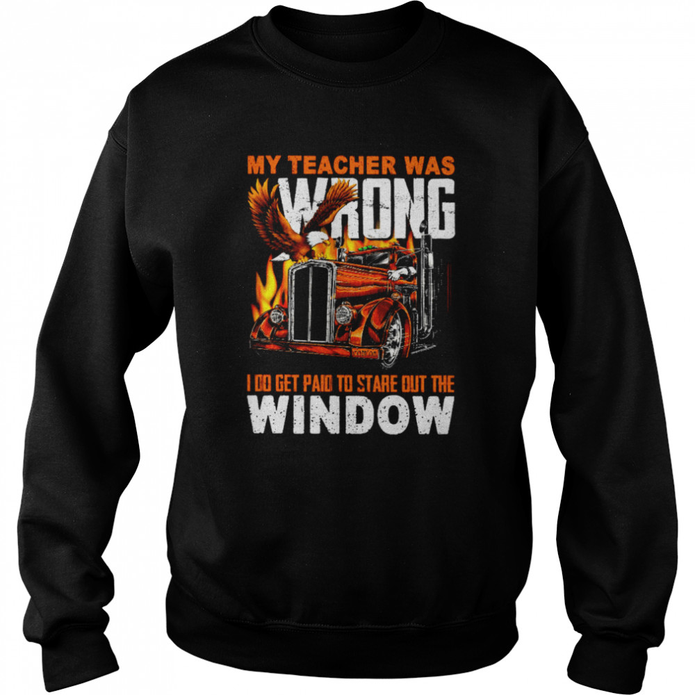 My teacher was wrong i do get paid to stare out the window shirt Unisex Sweatshirt