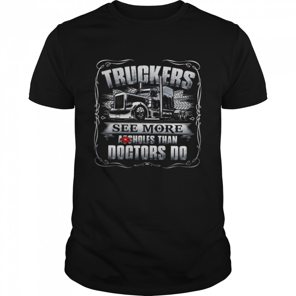 Truckers See More Assholes Than Doctors Do Shirt