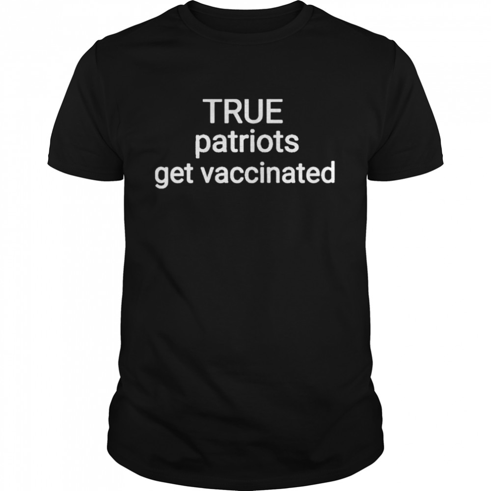True patriots get vaccinated shirt