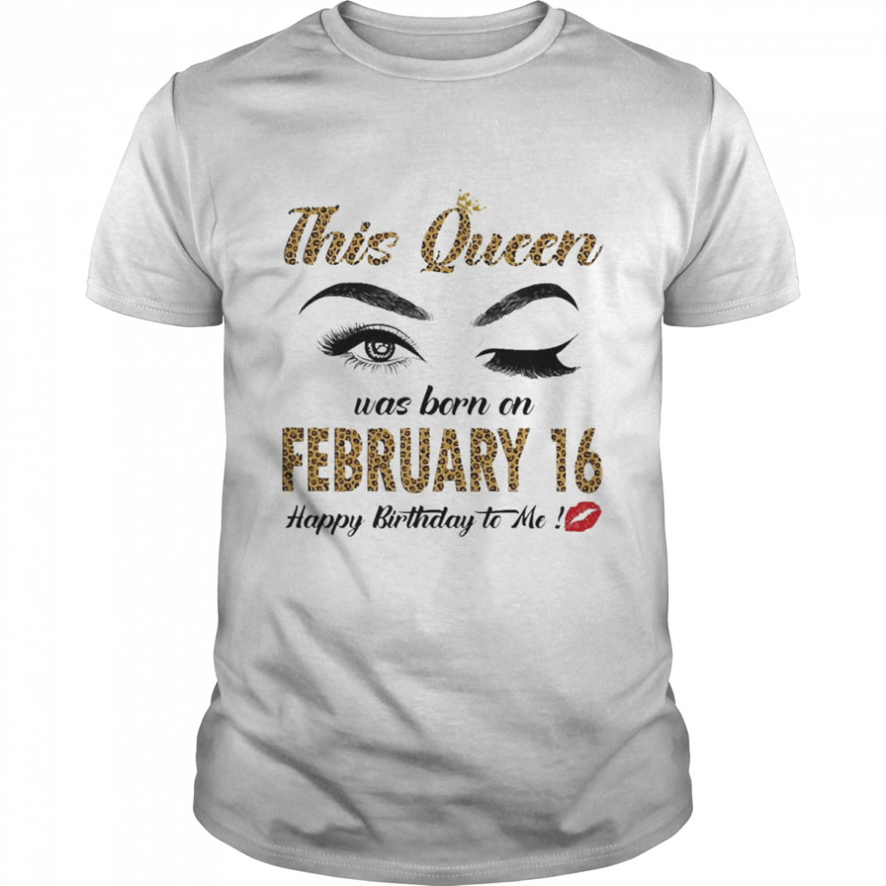 This Queen Was Born In February 16 Happy Birthday To Me Shirt